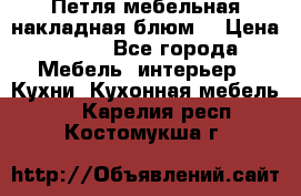 Петля мебельная накладная блюм  › Цена ­ 100 - Все города Мебель, интерьер » Кухни. Кухонная мебель   . Карелия респ.,Костомукша г.